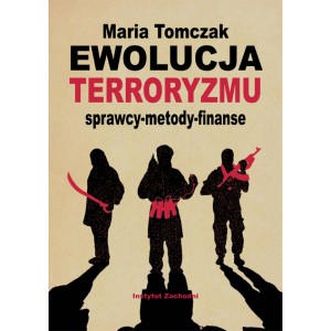 Ewolucja terroryzmu. Sprawcy - metody - finanse - Maria Tomczak