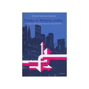 Polska w Nowym Jorku. Idee, spory, nadzieje emigracji politycznej w latach 1940-1990 - Wiesława Piątkowska-Stepaniak