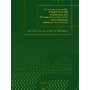 Nowe okoliczności i nowe dowody jako podstawa wznowienia ogólnego postępowania administracyjnego - Agnieszka Ziółkowska