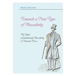 Towards a New Type of Masculinity: The Ideal of Gentlemanly Masculinity in Victorian Prose - Malena Marciniak