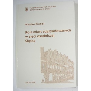 Rola miast zdegradowanych w sieci osadniczej Śląska - Wiesław Drobek
