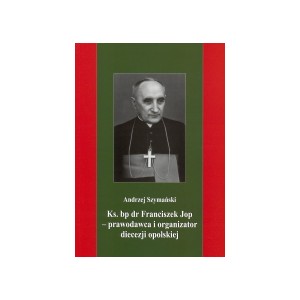 Ks. bp dr Franciszek Jop - prawodawca i organizator diecezji opolskiej - ANDRZEJ SZYMAŃSKI