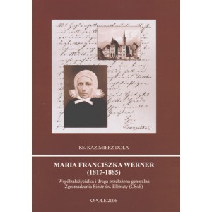 Maria Franciszka Werner (1817-1885). Współzałożycielka i druga przełożona generalna Zgromadzenia Sióstr św. Elżbiety (CSsE)