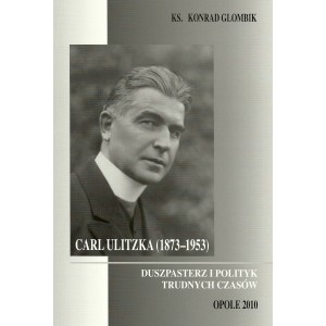 Carl Ulitzka (1873-1953). Duszpasterz i polityk trudnych czasów - Ks. KONRAD GLOMBIK