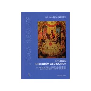 Liturgie Kościołów Wschodnich. Liturgia Kościoła bizantyjskiego, ormiańskiego i koptyjskiego - Ks. JANUSZ M. CZERSKI