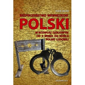 Bezpieczeństwo wewnętrzne Polski w rozwoju dziejowym od X wieku do końca Polski Ludowej  - Piotr Majer