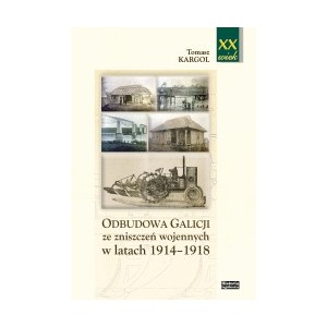 Odbudowa Galicji ze zniszczeń wojennych w latach 1914—1918 - Tomasz Kargol