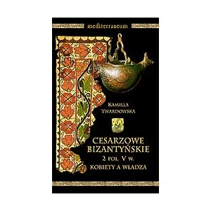 Cesarzowe bizantyńskie. 2 poł. V w. Kobiety a władza - KAMILLA TWARDOWSKA