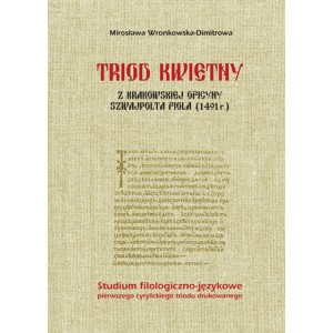 Triod kwietny z krakowskiej oficyny Szwajpolta Fiola (1491 r.). Studium filologiczno-językowe pierwszego cyrylickiego triodu ...