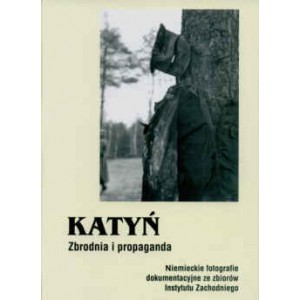 Katyń. Zbrodnia i propaganda. Niemieckie fotografie dokumentacyjne ze zbiorów Instytutu Zachodniego