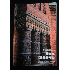 Domus Celeberrima. Architektura sakralna (katolicka) przemysłowej części Górnego Śląska 1870-1914 - Dorota Głazek