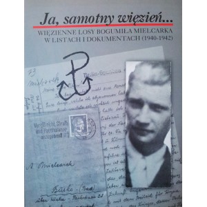 Ja, samotny więzień... Więzienne losy Bogumiła Mielcarka w listach i dokumentach (1940-1942)