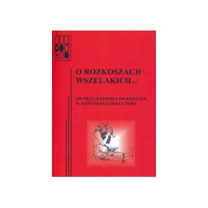O rozkoszach wszelakich... Od przyjemności do ekstazy w kontekstach kultury