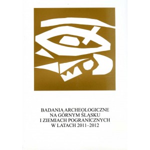 Badania archeologiczne na Górnym Śląsku i ziemiach pogranicznych w latach 2011-2012