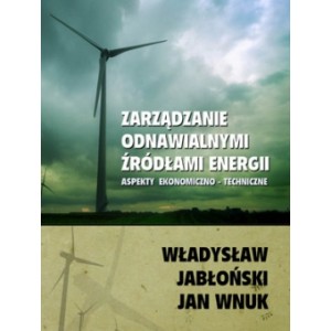 Zarządzanie odnawialnymi źródłami energii. Aspekty ekonomiczno-techniczne - Władysław Jabłoński, Jan Wnuk