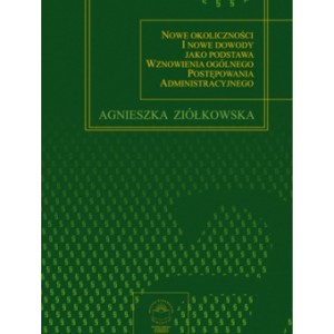 Nowe okoliczności i nowe dowody jako podstawa wznowienia ogólnego postępowania administracyjnego - Agnieszka Ziółkowska