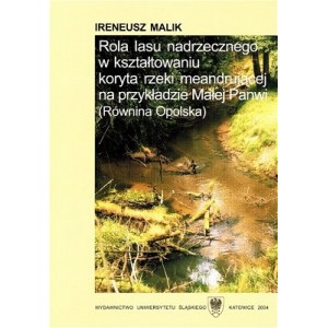 Rola lasu nadrzecznego w kształtowaniu koryta rzeki meandrującej na przykładzie Małej Panwi (Równina Opolska) - IRENEUSZ MALIK