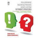 Polubowne rozwiązywanie konfliktów w pomocy społecznej. Komunikacja, psychologia konfliktów, negocjacje i mediacje ...