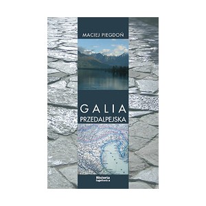 Galia Przedalpejska. Studia nad rzymską obecnością w północnej Italii w III-I w. p.n.e. - Maciej Piegdoń