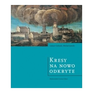 Kresy na nowo odkryte. Wspólne dziedzictwo Polski i Ukrainy - Łukasz Galusek, Michał Jurecki