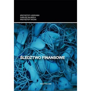 Śledztwo finansowe. Podstawy prawne i czynności policjanta służące pozbawianiu sprawców owoców przestępstwa