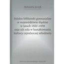 Polskie biblioteki gimnazjalne w województwie śląskim w latach 1922–1939 oraz ich rola w kształtowaniu kultury czytelniczej ...