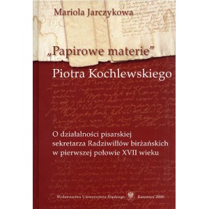 Papirowe materie” Piotra Kochlewskiego. O działalności pisarskiej sekretarza Radziwiłłów birżańskich w pierwszej poł. XVII w.