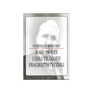 John Dewey i idea filozofii pragmatystycznej - STANISŁAW KIJACZKO
