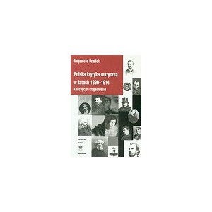 Polska krytyka muzyczna w latach 1890-1914. Koncepcje i zagadnienia - MAGDALENA  DZIADEK