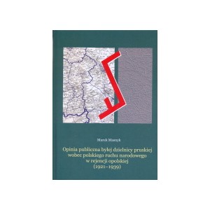 Opinia publiczna byłej dzielnicy pruskiej wobec polskiego ruchu narodowego w rejencji opolskiej (1921–1939) - MAREK MASNYK