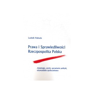 Prawa i Sprawiedliwości Rzeczpospolita Polska. Aksjologia, ustrój, uprawianie polityki, obywatelskie społeczeństwo 