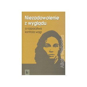 Niezadowolenie z wyglądu a rozpaczliwa kontrola wagi - ALICJA GŁĘBOCKA
