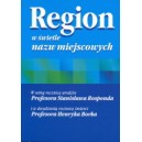 Region w świetle nazw miejscowych. W 100 rocznicę urodzin Prof. S. Rosponda i 20 rocznicę śmierci Prof. H. Borka