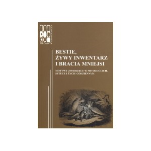 Bestie, żywy inwentarz i bracia mniejsi. Motywy zwierzęce w mitologiach, sztuce i życiu codziennym