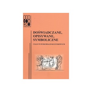 Doświadczane, opisywane, symboliczne. Ciało w dyskursach kulturowych