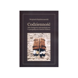 Codzienność jako kategoria antropologiczna w perspektywie historii kultury - WOJCIECH KĘDZIERZAWSKI