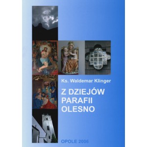Z dziejów parafii Olesno. Duchowieństwo - Duszpasterstwo - Obiekty sakralne w latach 1226 — 2000 - Ks. WALDEMAR KLINGER