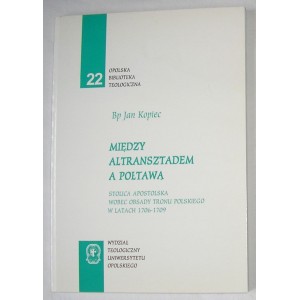 Między Altransztadem a Połtawą. Stolica Apostolska wobec obsady tronu polskiego w latach 1706—1709 - Bp Jan Kopiec