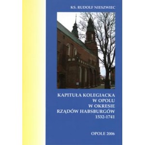 Kapituła kolegiacka w Opolu w okresie rządów Habsburgów 1532-1741 - Ks. RUDOLF NIESZWIEC