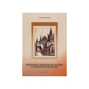 Religijność mieszkańców Bytomia w dobie industrializacji - Ks. RAJMUND BIGDON