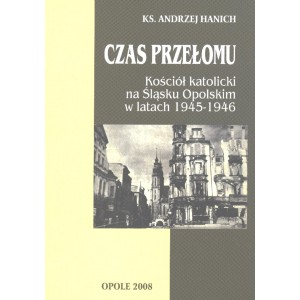 Czas przełomu Kościół katolicki na Śląsku Opolskim w latach 1945-1946 - Ks. ANDRZEJ HANICH