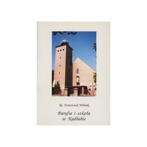 Parafia i szkoła w Kadłubie. Kronika katolickiej szkoły w Kadłubie - Ks. FRANCISZEK WOLNIK