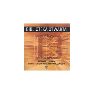 Biblioteka otwarta. Wczoraj i jutro Biblioteki Uniwersytetu Śląskiego