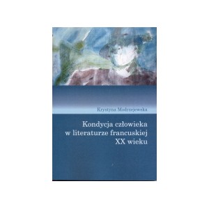 Kondycja człowieka w literaturze francuskiej XX wieku - Krystyna Modrzejewska