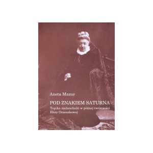 Pod znakiem Saturna. Topika melancholii w późnej twórczości Elizy Orzeszkowej - Aneta Mazur