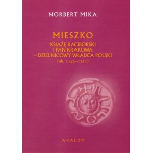 Mieszko książę raciborski i pan Krakowa. Dzielnicowy władca Polski (ok. 1142 – 1211)