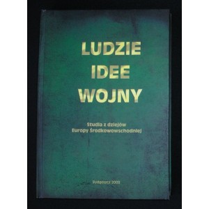 Ludzie idee wojny. Studia z dziejów Europy Środkowowschodniej. Księga pamiątkowa z okazji 70. rocznicy urodzin Profesora 