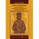 IKONA DEKADENCJI   WYBRANE PROBLEMY  EUROPEJSKIEJ RECEPCJI BIZANCJUM  OD XVII DO XX WIEKU - Przemysław Marciniak