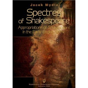 Spectres of Shakespeare. Appropriations of Shakespeare In the Early English Gothic — Jacek Mydla