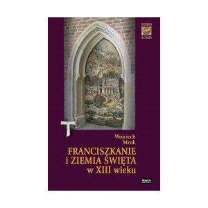 Franciszkanie i Ziemia Święta w XIII w. (do roku 1291) - Mruk W.